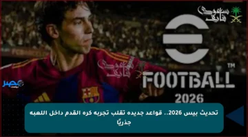 تحديث بيس 2026.. قواعد جديدة تقلب تجربة كرة القدم داخل اللعبة جذريًا